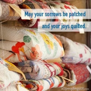 may your sorrows be patched and your joys quilted
